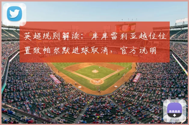 英超规则解读：库库雷利亚越位位置致帕尔默进球取消，官方说明