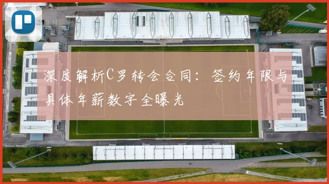 深度解析C罗转会合同：签约年限与具体年薪数字全曝光