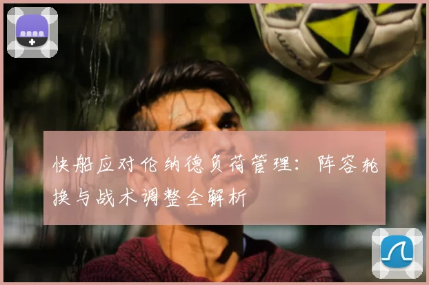 快船应对伦纳德负荷管理：阵容轮换与战术调整全解析