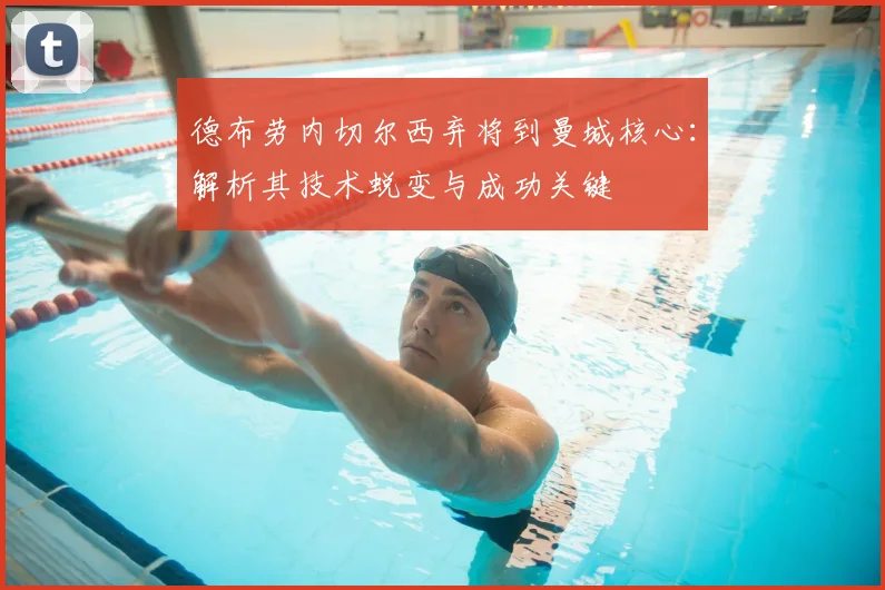 德布劳内切尔西弃将到曼城核心：解析其技术蜕变与成功关键