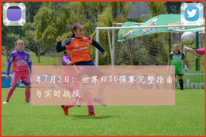 年7月5日:世界杯16强赛完整指南与实时战报