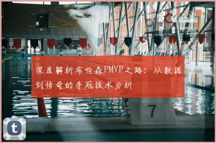 深度解析布伦森FMVP之路：从数据到传奇的夺冠技术分析