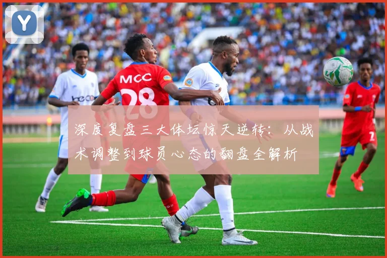 深度复盘三大体坛惊天逆转：从战术调整到球员心态的翻盘全解析
